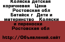 Коляска детская  коричневая › Цена ­ 2 500 - Ростовская обл., Батайск г. Дети и материнство » Коляски и переноски   . Ростовская обл.